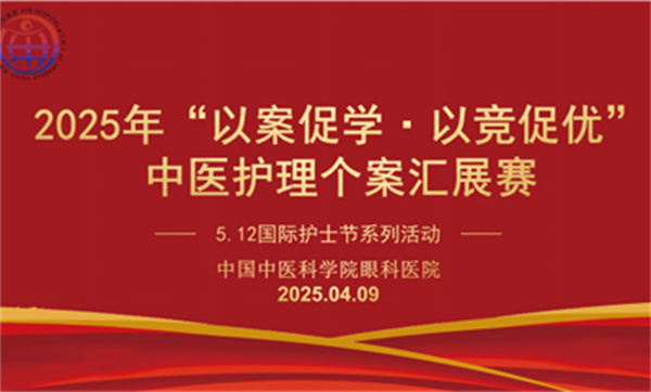 2025年護士節(jié)系列活動①—中國中醫(yī)科學院眼科醫(yī)院成功舉辦2025年“以案促學·以競促優(yōu)”中醫(yī)護理個案匯展競賽活動